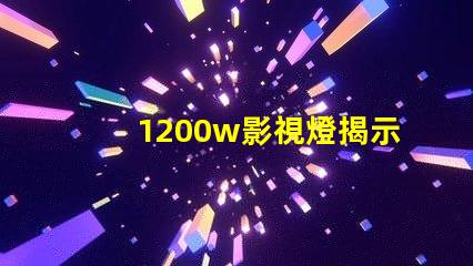 1200w影視燈揭示1200w影視燈的真實亮度與應用