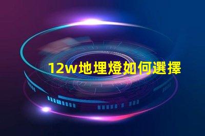 12w地埋燈如何選擇合適的地埋燈以提升景觀效果