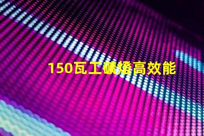150瓦工礦燈高效能照明解決方案,助力安全作業