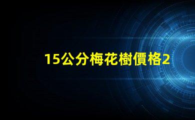 15公分梅花樹價格2023年最新市場價格分析