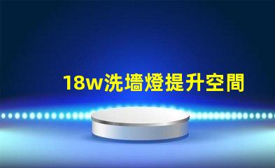 18w洗墻燈提升空間氛圍的最佳選擇