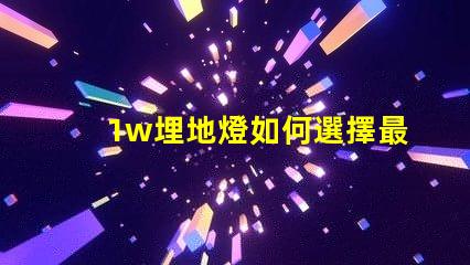 1w埋地燈如何選擇最適合您項目的埋地燈