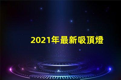2021年最新吸頂燈提升室內(nèi)照明的時尚選擇