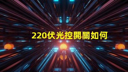 220伏光控開關如何選擇合適的光控開關以優化能耗