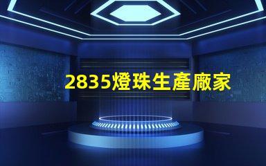 2835燈珠生產廠家高效能LED光源供應商推薦