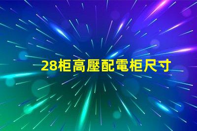 28柜高壓配電柜尺寸探究理想尺寸與性能的完美匹配