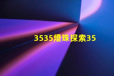 3535燈珠探索3535燈珠的獨特優勢與應用前景