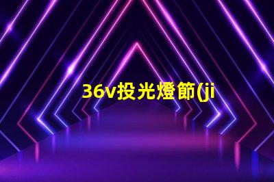 36v投光燈節(jié)能高效的照明解決方案,您準(zhǔn)備好了嗎
