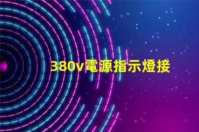 380v電源指示燈接法確保安全與準確的接線指南