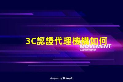3C認證代理機構如何選擇合適的3C認證服務商
