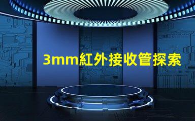 3mm紅外接收管探索其在智能設備中的關鍵應用