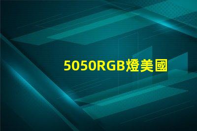 5050RGB燈美國專利技術亮點解析,如何推動技術革新與商業新機遇
