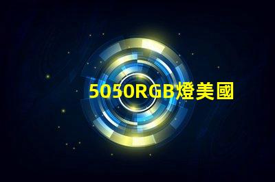 5050RGB燈美國專利技術創新策略如何實現高效優化