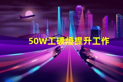 50W工礦燈提升工作效率的照明解決方案