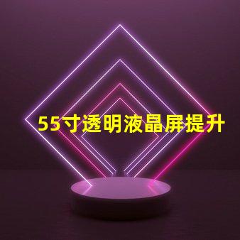 55寸透明液晶屏提升商業(yè)展示的未來科技選擇
