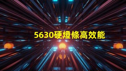 5630硬燈條高效能照明解決方案的選擇