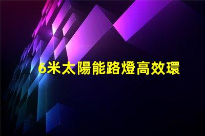 6米太陽能路燈高效環保的城市照明新選擇