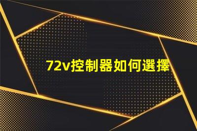 72v控制器如何選擇適合您電動設備的控制器
