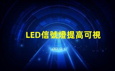 LED信號燈提高可視性與安全性的完美解決方案