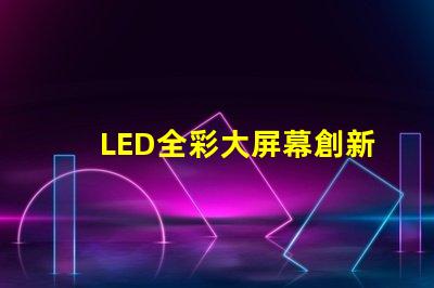 LED全彩大屏幕創新應用與市場潛力分析
