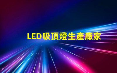 LED吸頂燈生產廠家優質供應商的選擇標準是什么