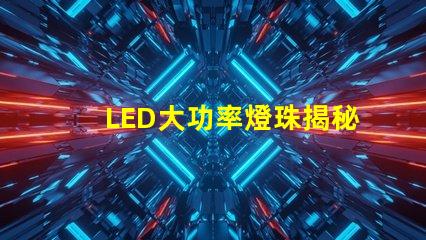 LED大功率燈珠揭秘高效照明的未來技術