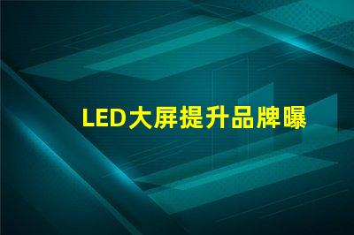 LED大屏提升品牌曝光率的最佳選擇
