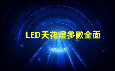 LED天花燈參數全面解析LED天花燈的關鍵技術指標