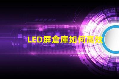LED屏倉庫如何高效管理LED屏庫存