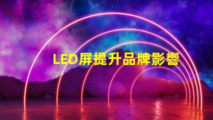 LED屏提升品牌影響力的絕佳選擇嗎
