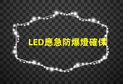 LED應急防爆燈確保安全的理想選擇,您了解嗎