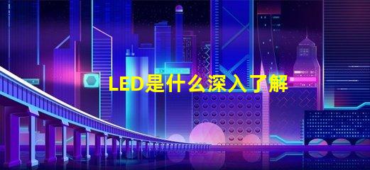 LED是什么深入了解LED技術的基礎知識