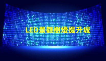 LED景觀樹燈提升城市美感的新選擇