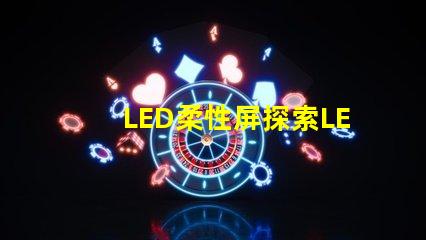 LED柔性屏探索LED柔性屏的應用與優勢
