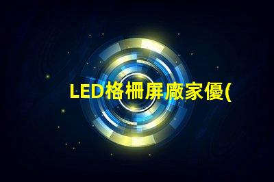 LED格柵屏廠家優(yōu)質(zhì)廠家選擇指南,你準(zhǔn)備好了嗎