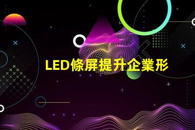 LED條屏提升企業形象的絕佳選擇