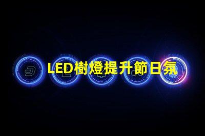 LED樹燈提升節日氛圍的完美選擇