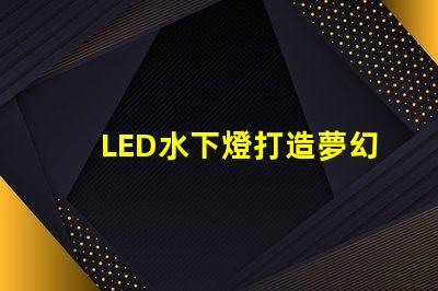 LED水下燈打造夢幻水景的完美選擇