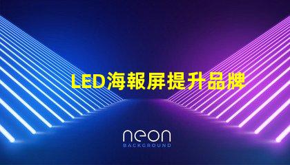 LED海報屏提升品牌曝光的絕佳解決方案