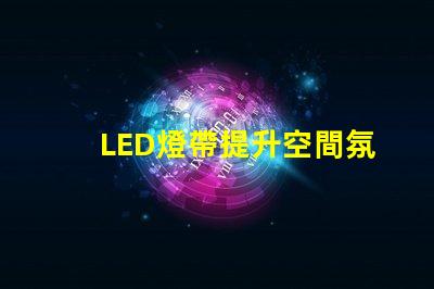 LED燈帶提升空間氛圍的絕佳選擇