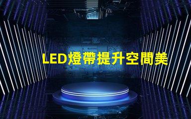 LED燈帶提升空間美感的絕佳選擇