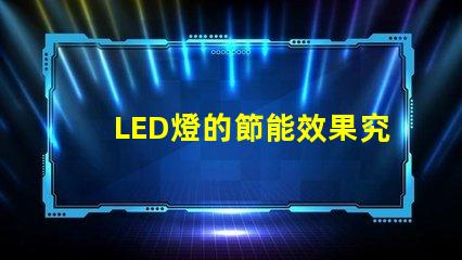 LED燈的節能效果究竟有多顯著探討LED燈的能效優勢