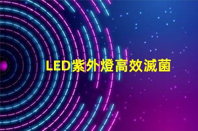 LED紫外燈高效滅菌的科技先鋒,您準(zhǔn)備好了嗎