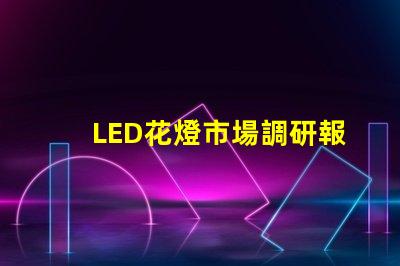 LED花燈市場調研報告全面解析行業趨勢與機會
