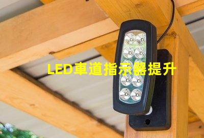 LED車道指示器提升行車安全性的關(guān)鍵技術(shù)