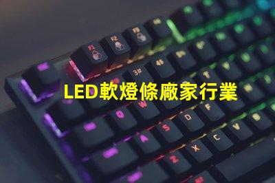 LED軟燈條廠家行業領先的軟燈條生產商揭秘
