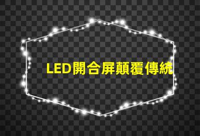 LED開合屏顛覆傳統顯示技術的靈活解決方案
