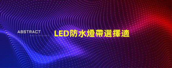 LED防水燈帶選擇適合你項目的高效照明方案
