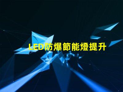 LED防爆節能燈提升安全性與能效的最佳選擇