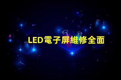 LED電子屏維修全面解析維修技巧與常見故障